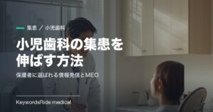 小児歯科の集患を伸ばす方法｜保護者に選ばれる情報発信とMEOの実務